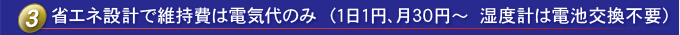 節(jié)能設(shè)計(jì)只需要電力進(jìn)行維護(hù)（每天1日元，每月30日元，濕度計(jì)不需要更換電池）